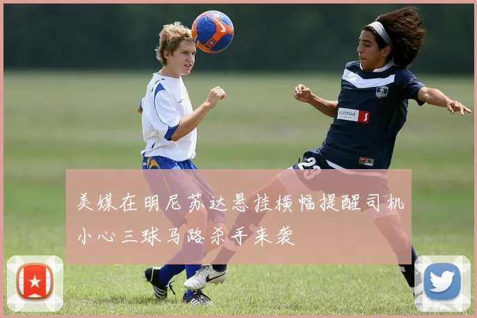 美媒在明尼苏达悬挂横幅提醒司机小心三球马路杀手来袭