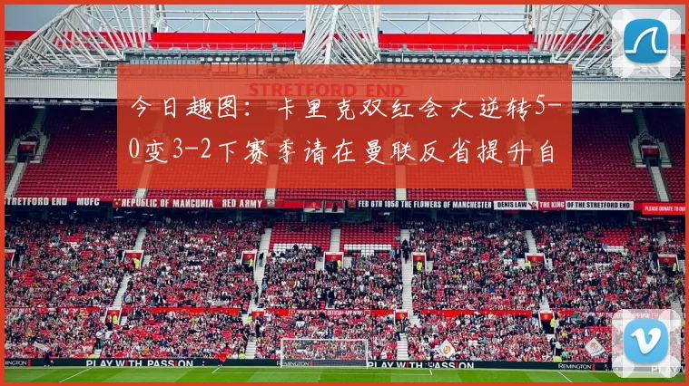 今日趣图：卡里克双红会大逆转5-0变3-2下赛季请在曼联反省提升自己