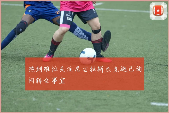 热刺维拉关注尼古拉斯杰克逊已询问转会事宜