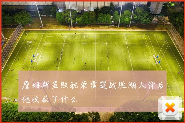 詹姆斯虽败犹荣雷霆战胜湖人背后他收获了什么