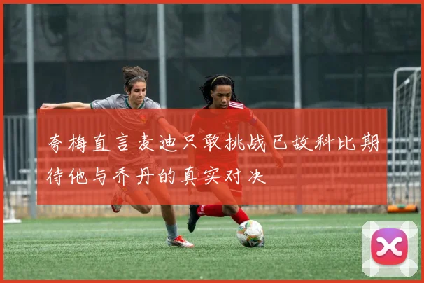 夸梅直言麦迪只敢挑战已故科比期待他与乔丹的真实对决