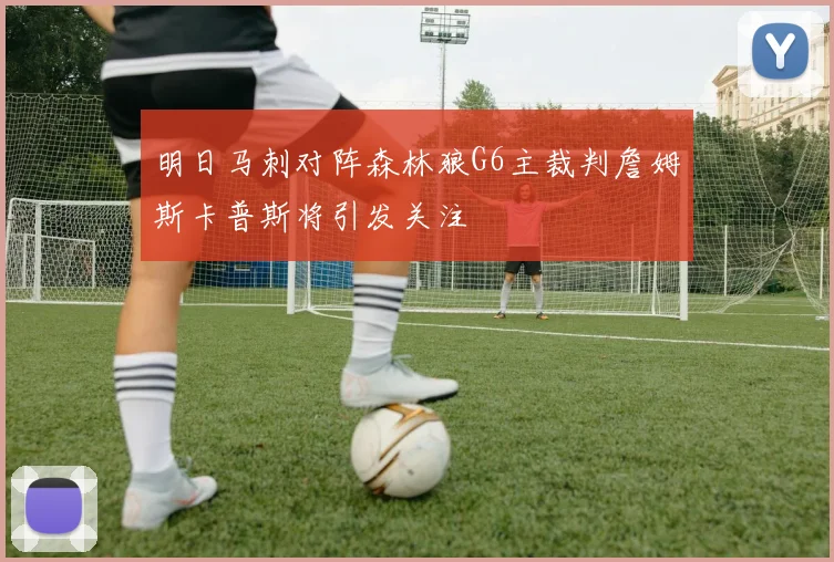 明日马刺对阵森林狼G6主裁判詹姆斯卡普斯将引发关注