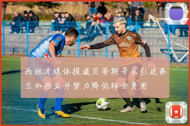 西班牙媒体报道贝蒂斯寻求引进弗兰加西亚并努力降低转会费用