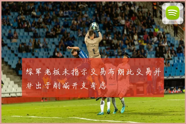 绿军老板未指示交易布朗此交易并非出于削减开支考虑