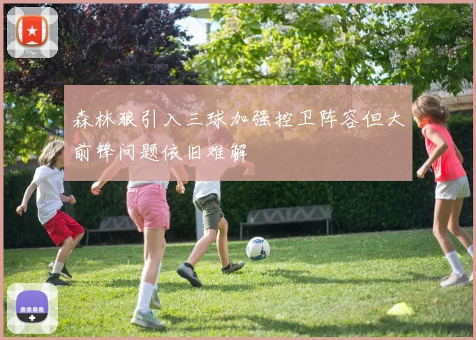 森林狼引入三球加强控卫阵容但大前锋问题依旧难解