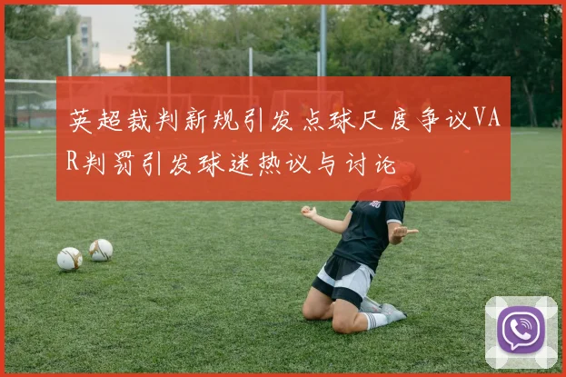 英超裁判新规引发点球尺度争议VAR判罚引发球迷热议与讨论