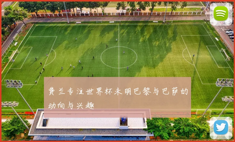 费兰专注世界杯未明巴黎与巴萨的动向与兴趣