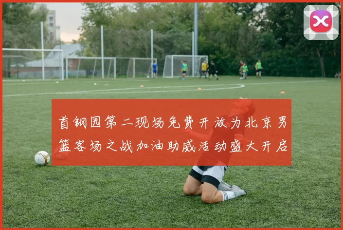 首钢园第二现场免费开放为北京男篮客场之战加油助威活动盛大开启